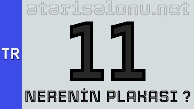 11 Nerenin Plakası ?