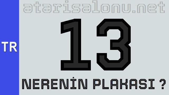 13 Nerenin Plakası ?