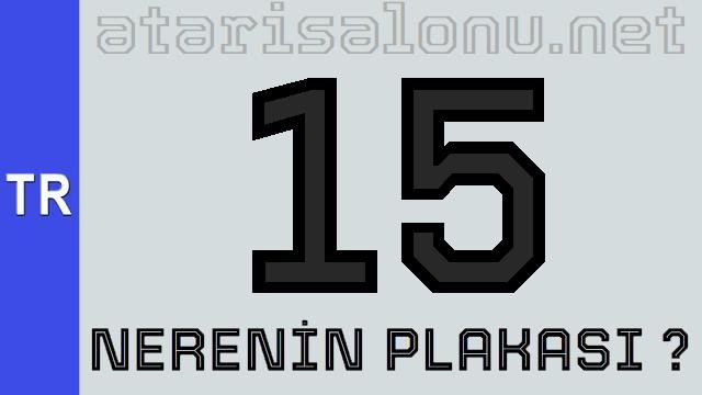 15 Nerenin Plakası ?