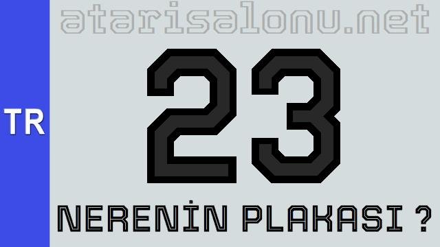 23 Nerenin Plakası ?