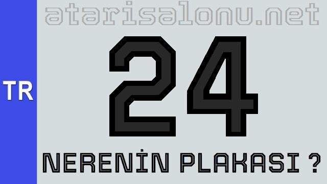 24 Nerenin Plakası ?