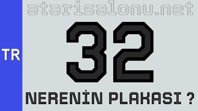 32 Nerenin Plakası ?