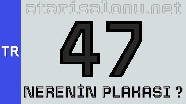 47 Nerenin Plakası ?