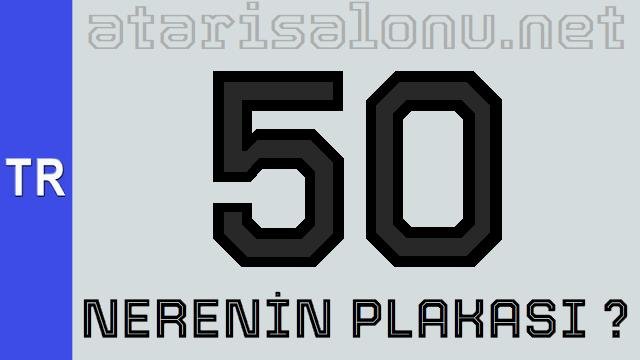 50 Nerenin Plakası ?