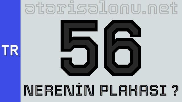 56 Nerenin Plakası ?