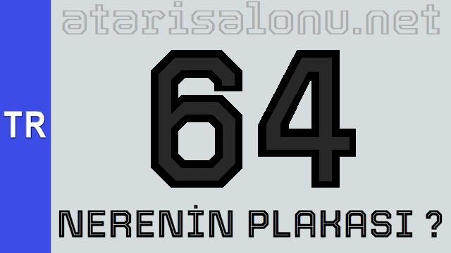 64 Nerenin Plakası ?